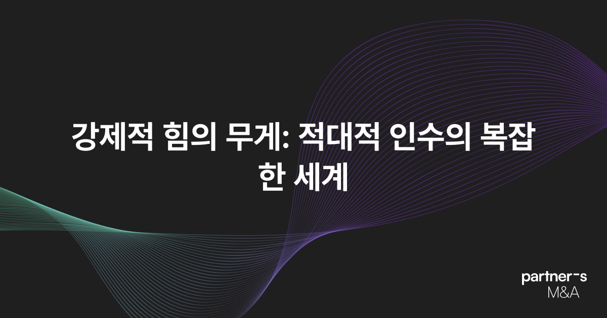 강제적 힘의 무게: 적대적 인수의 복잡한 세계