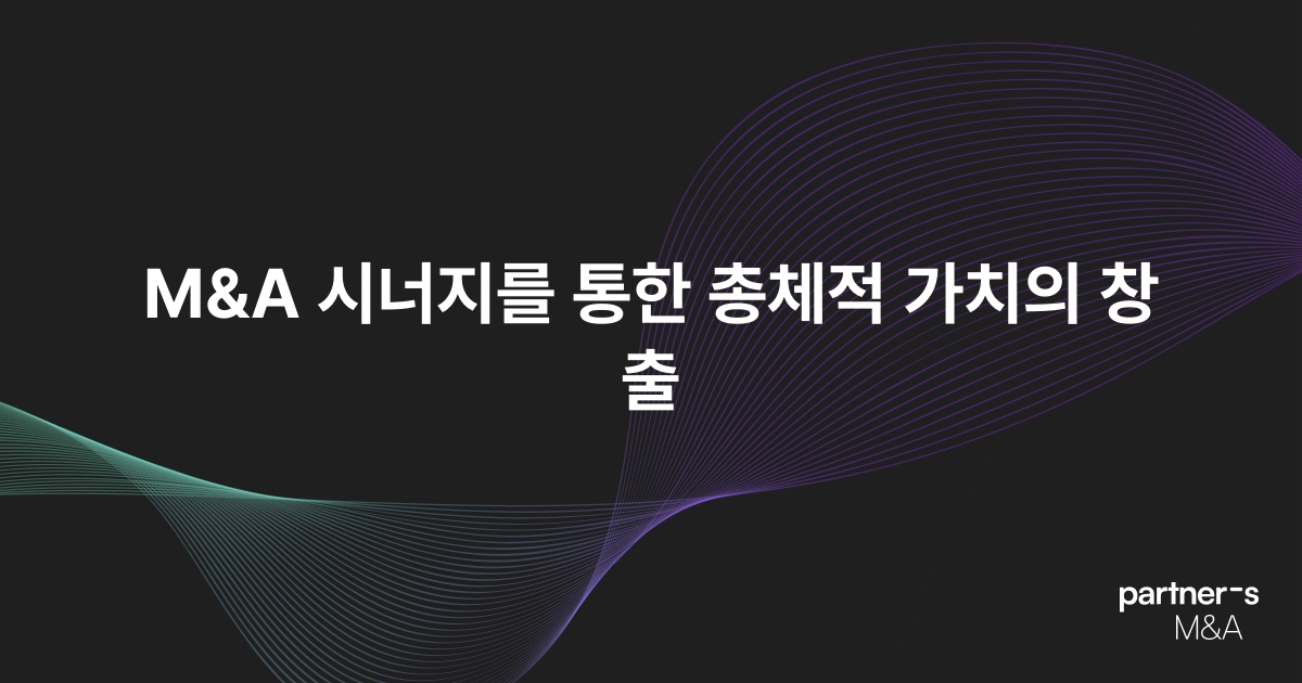 M&A 시너지를 통한 총체적 가치의 창출