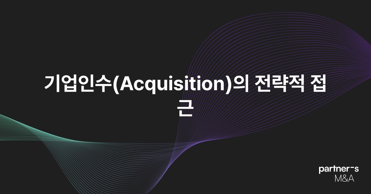 기업인수(Acquisition)의 전략적 접근
