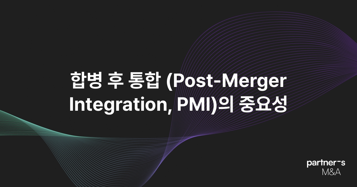 합병 후 통합 (Post-Merger Integration, PMI)의 중요성