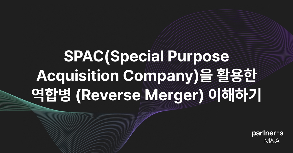 SPAC(Special Purpose Acquisition Company)을 활용한 역합병 (Reverse Merger) 이해하기