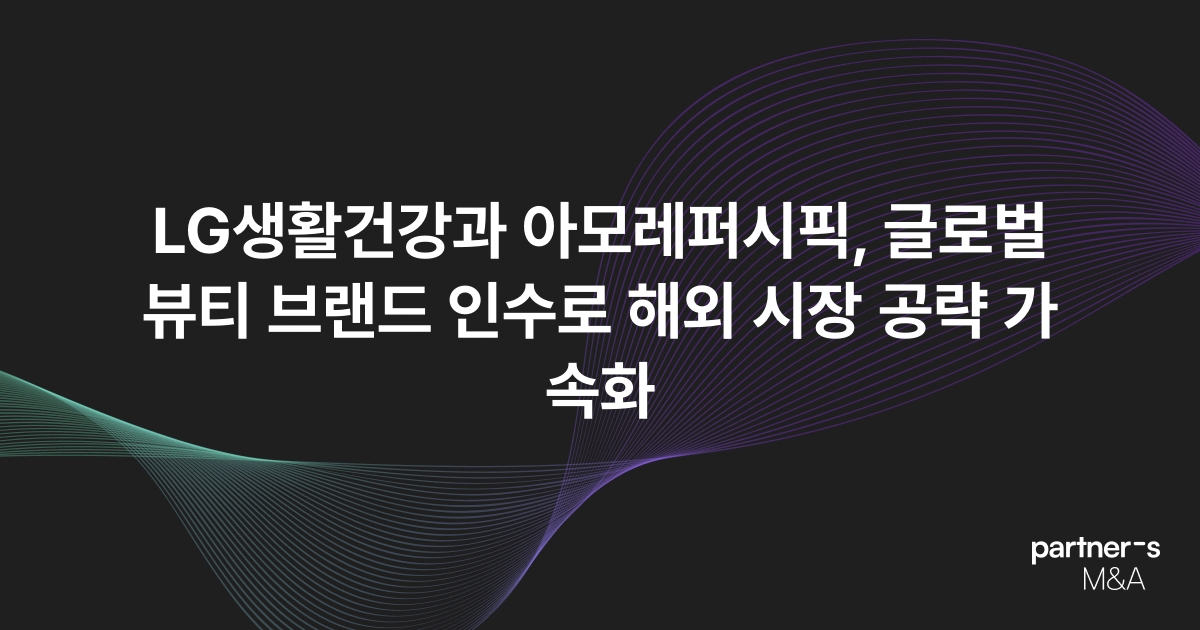 LG생활건강과 아모레퍼시픽, 글로벌 뷰티 브랜드 인수로 해외 시장 공략 가속화
