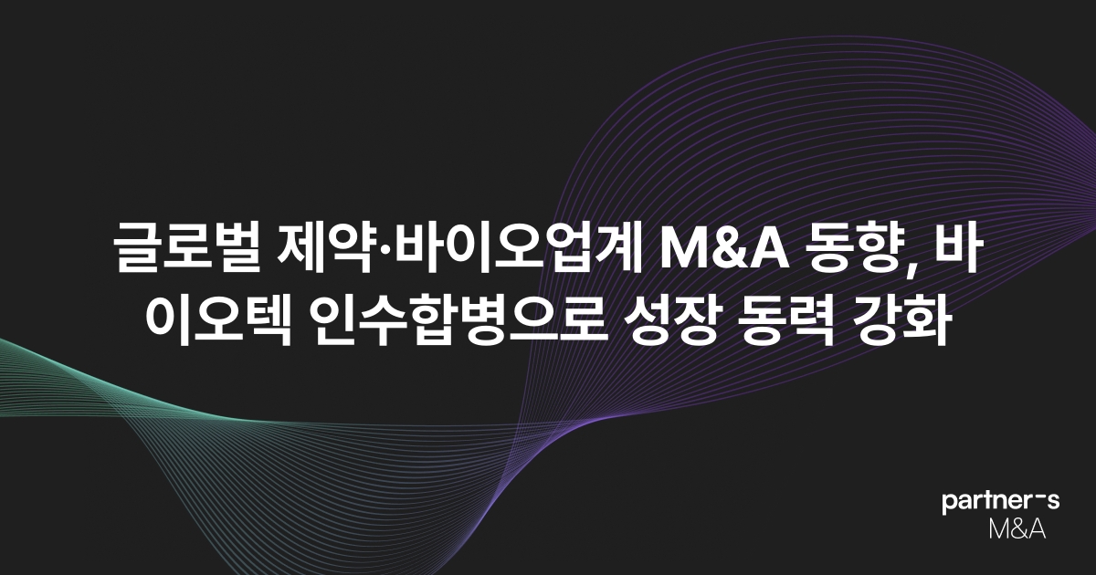글로벌 제약·바이오업계 M&A 동향, 바이오텍 인수합병으로 성장 동력 강화