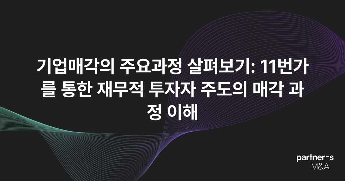 기업매각의 주요과정 살펴보기: 11번가를 통한 재무적 투자자 주도의 매각 과정 이해