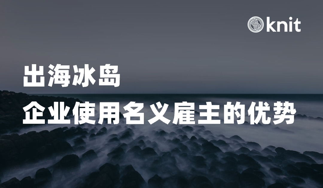 拓展冰岛市场：名义雇主EOR助力出海企业的优势分享