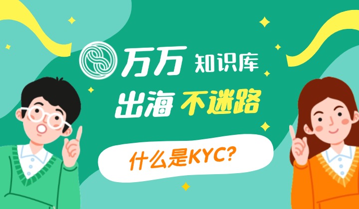 出海企业合规开展海外业务第一步：KYC是什么？为什么KYC至关重要？