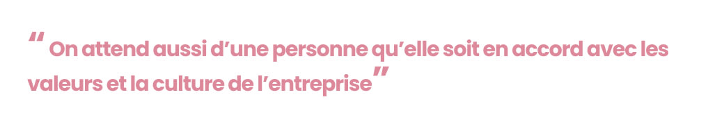 On attend aussi d'une personne qu'elle soit en accord avec les valeurs et la culture de l'entreprise.