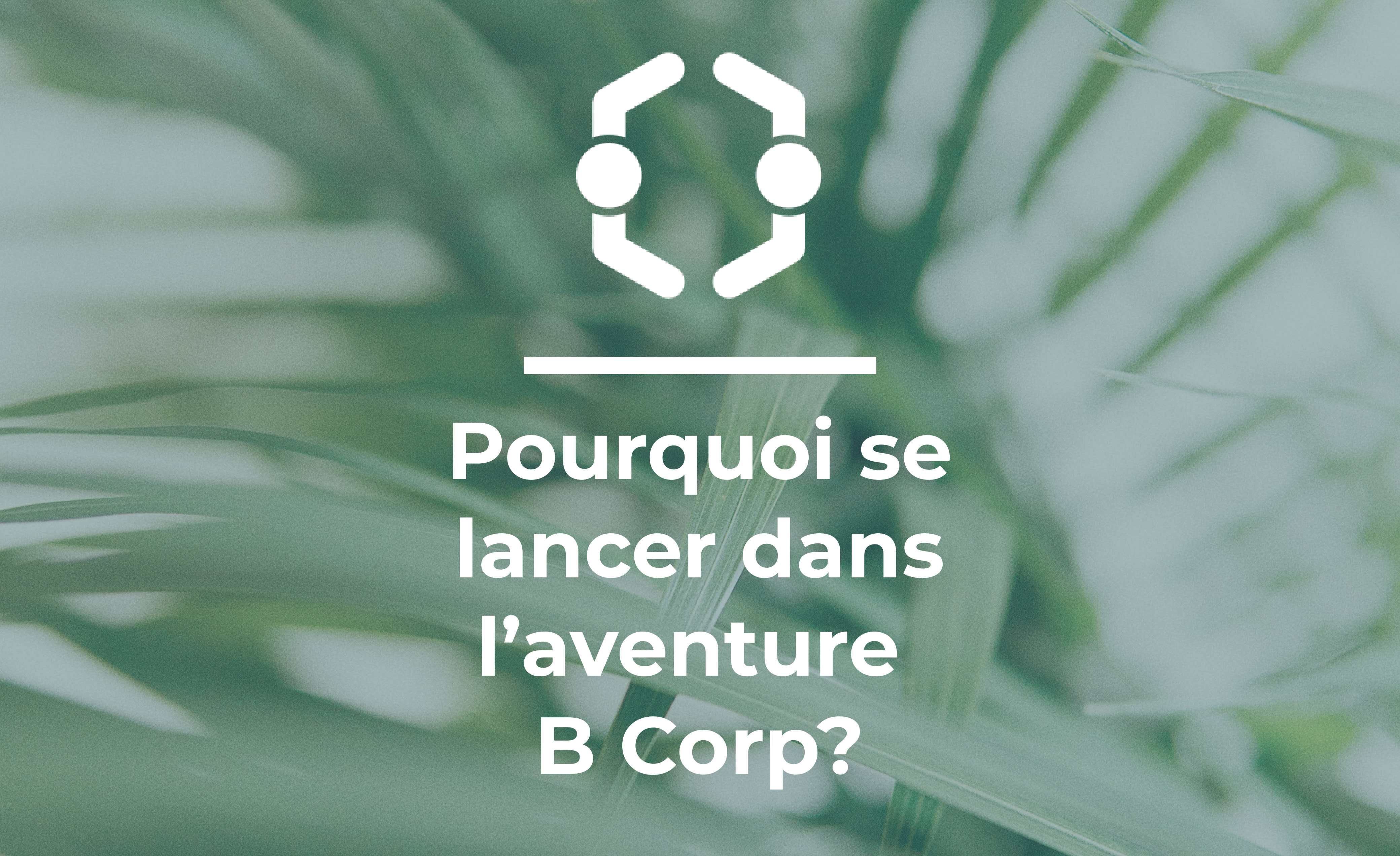 Pourquoi se lancer dans l'aventure B Corp ?