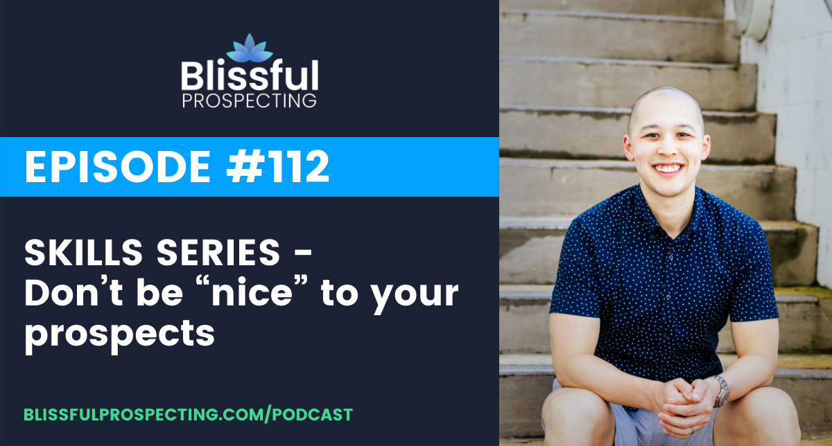 Podcast 112: SKILLS SERIES - Don’t be “nice” to your prospects