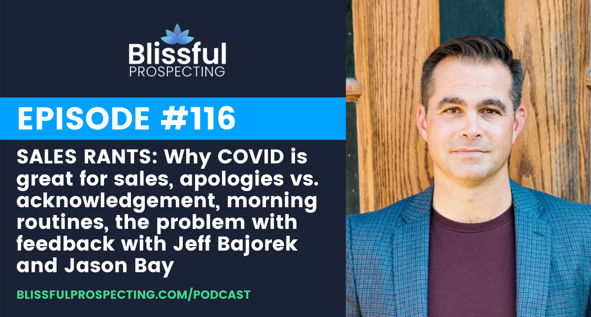Podcast 116: SALES RANTS: Why COVID is great for sales, apologies vs. acknowledgement, morning routines, the problem with feedback with Jeff Bajorek and Jason Bay