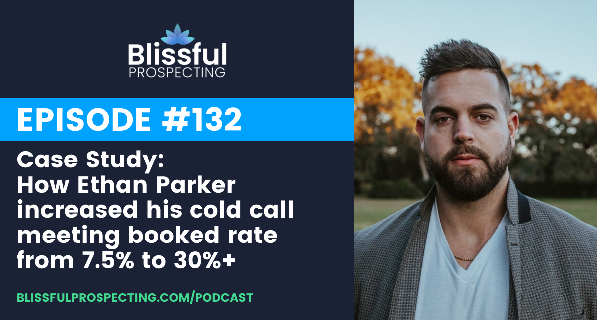 Podcast 132: Case Study: How Ethan Parker increased his cold call meeting booked rate from 7.5% to 30%+