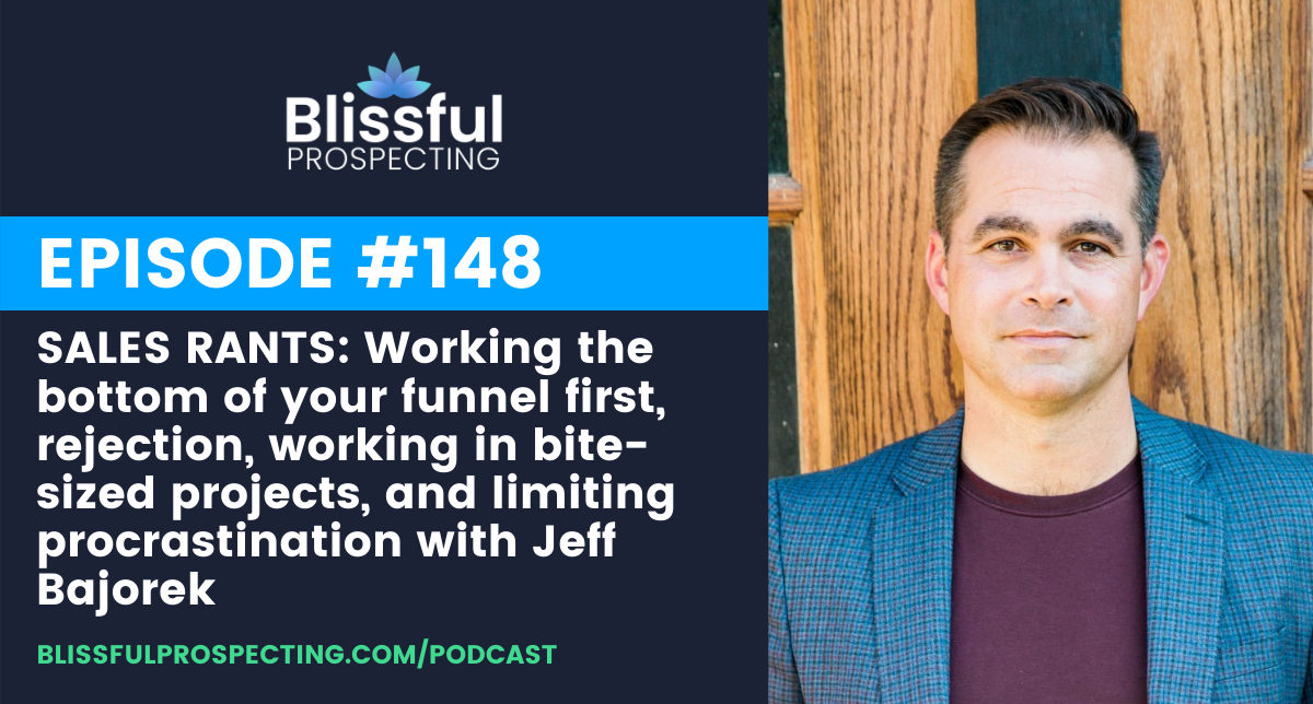 Podcast 148: SALES RANTS: Working the bottom of your funnel first, rejection, working in bite-sized projects, and limiting procrastination with Jeff Bajorek